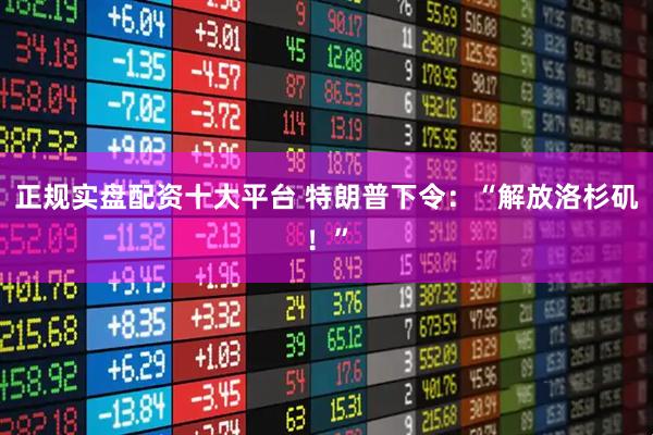 正规实盘配资十大平台 特朗普下令：“解放洛杉矶！”