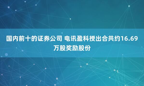 国内前十的证券公司 电讯盈科授出合共约16.69万股奖励股份
