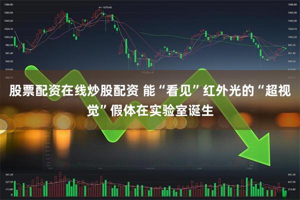 股票配资在线炒股配资 能“看见”红外光的“超视觉”假体在实验室诞生