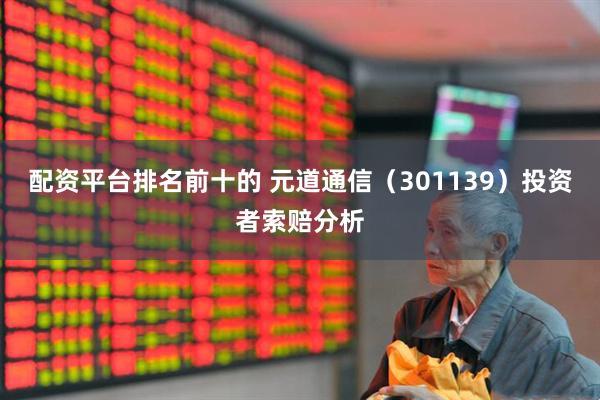 配资平台排名前十的 元道通信（301139）投资者索赔分析