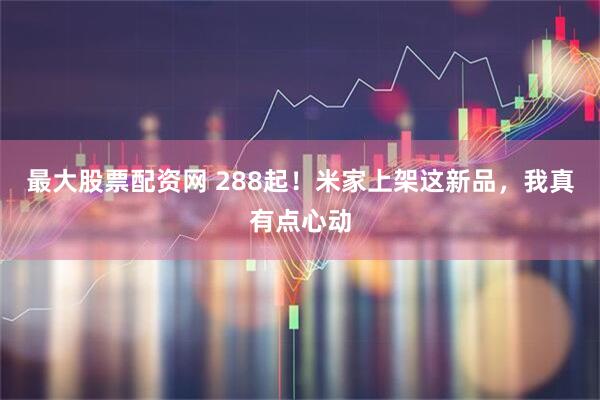 最大股票配资网 288起！米家上架这新品，我真有点心动