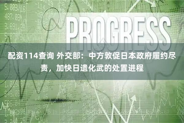 配资114查询 外交部：中方敦促日本政府履约尽责，加快日遗化武的处置进程