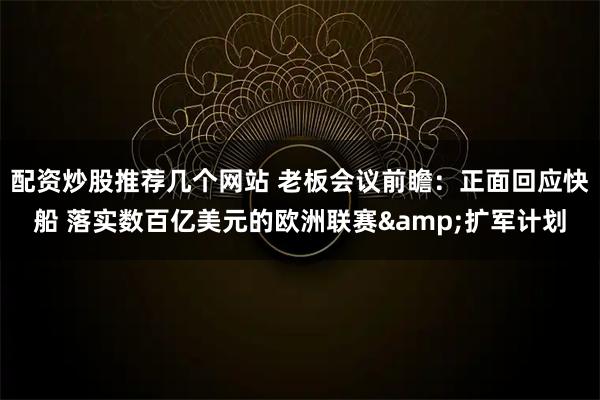 配资炒股推荐几个网站 老板会议前瞻：正面回应快船 落实数百亿美元的欧洲联赛&扩军计划