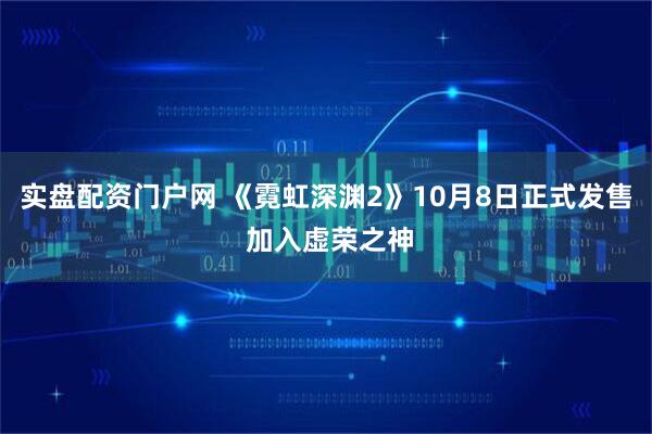 实盘配资门户网 《霓虹深渊2》10月8日正式发售 加入虚荣之神