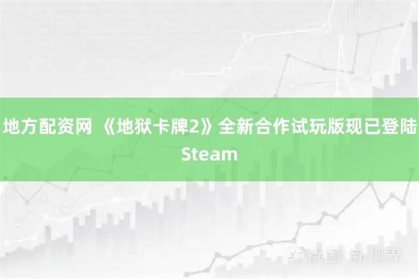 地方配资网 《地狱卡牌2》全新合作试玩版现已登陆Steam